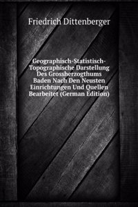 Geographisch-Statistisch-Topographische Darstellung Des Grossherzogthums Baden Nach Den Neusten Einrichtungen Und Quellen Bearbeitet (German Edition)