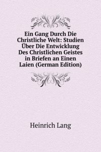 Ein Gang Durch Die Christliche Welt: Studien Uber Die Entwicklung Des Christlichen Geistes in Briefen an Einen Laien (German Edition)