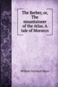 Berber, or, The mountaineer of the Atlas. A tale of Morocco.