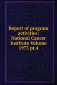 Report of program activities: National Cancer Institute Volume 1973 pt.4