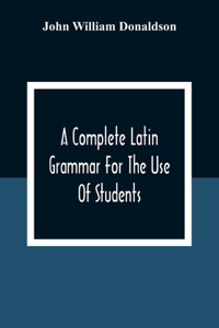 Complete Latin Grammar For The Use Of Students
