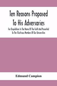 Ten Reasons Proposed To His Adversaries For Disputation In The Name Of The Faith And Presented To The Illustrious Members Of Our Universities