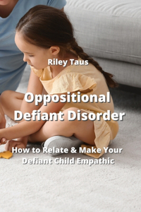 Oppositional Defiant Disorder: How to Relate & Make Your Defiant Child Emphatic