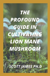 The Profound Guide In Cultivating Lion Mane Mushroom