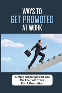 Ways To Get Promoted At Work