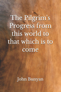 The Pilgrim's Progress from this world to that which is to come