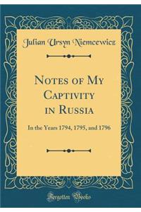 Notes of My Captivity in Russia: In the Years 1794, 1795, and 1796 (Classic Reprint)