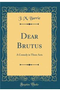 Dear Brutus: A Comedy in Three Acts (Classic Reprint)