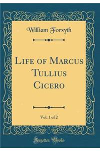 Life of Marcus Tullius Cicero, Vol. 1 of 2 (Classic Reprint)