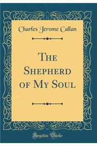 The Shepherd of My Soul (Classic Reprint)