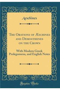 The Orations of ï¿½schines and Demosthenes on the Crown: With Modern Greek Prolegomena, and English Notes (Classic Reprint)
