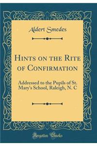 Hints on the Rite of Confirmation: Addressed to the Pupils of St. Mary's School, Raleigh, N. C (Classic Reprint)