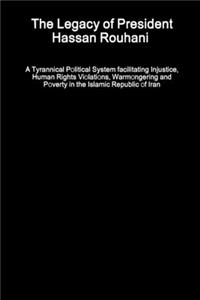 Legacy of President Hassan Rouhani - A Tyrannical Political System facilitating Injustice, Human Rights Violations, Warmongering and Poverty in the Islamic Republic of Iran