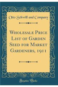 Wholesale Price List of Garden Seed for Market Gardeners, 1911 (Classic Reprint)