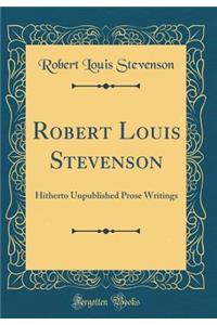 Robert Louis Stevenson: Hitherto Unpublished Prose Writings (Classic Reprint)