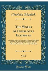 The Works of Charlotte Elizabeth, Vol. 2: Containing: Izram, a Mexican Tale; Helen Fleetwood; Passing Thoughts; The Flower Garden, or Glimpses of the Past; Poems, on the Peninsula War; Principalities and Powers in Heavenly Places; Second Causes, or