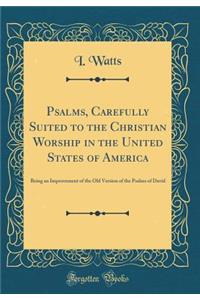Psalms, Carefully Suited to the Christian Worship in the United States of America: Being an Improvement of the Old Version of the Psalms of David (Classic Reprint)