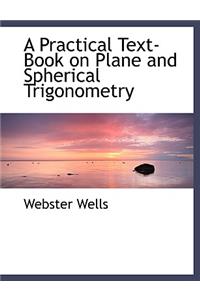 A Practical Text-Book on Plane and Spherical Trigonometry