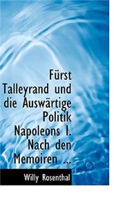 Fa1/4rst Talleyrand Und Die Auswacrtige Politik Napoleons I. Nach Den Memoiren ...