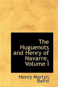 The Huguenots and Henry of Navarre, Volume I