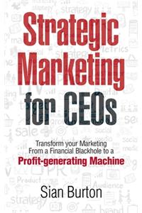 Strategic Marketing for CEOs: Transform Your Marketing from a Financial Black Hole into a Profit-Generating Machine