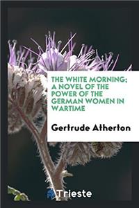 White Morning; A Novel of the Power of the German Women in Wartime