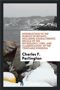 Introduction to the Science of Botany; Including Characteristic Details of the Physiology, Uses, and Classification, of the Vegetable Kingdom