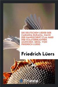 Die Deutschen Lieder Der Carmina Burana, Nach Der Handschrift CLM 4660 Der Staatsbibliothek MÃ¼nchen. Hrsg. Von Friedrich LÃ¼ers
