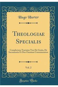 Theologiae Specialis, Vol. 2: Complectens Tractatus Tres De Gratia, De Sacramentis Et Deo Omnium Consummatore (Classic Reprint)