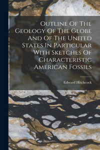 Outline Of The Geology Of The Globe And Of The United States In Particular With Sketches Of Characteristic American Fossils