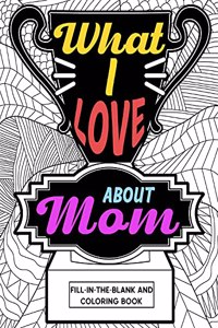 What I Love About Mom Coloring Book: Coloring Books for Adults, Mother's Day Coloring Book, Birthday Gifts for Mom