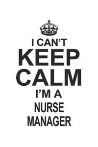 I Can't Keep Calm I'm A Nurse Manager