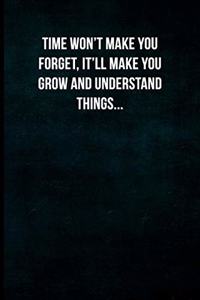 Time won't make you forget. It'll make you grow and understand things.