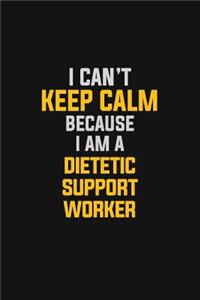 I Can't Keep Calm Because I Am A Dietetic Support Worker