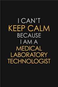 I Can't Keep Calm Because I Am A Medical Laboratory Technologist