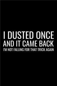 I Dusted Once And It Came Back I'm Not Falling For The Trick Again