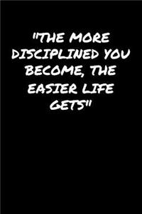 The More Disciplined You Become The Easier Life Gets