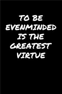 To Be Evenminded Is The Greatest Virtue�