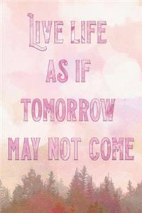 Live Life As If Tomorrow May Not Come