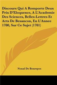 Discours Qui A Remporte Deux Prix D'Eloquence, A L'Academie Des Sciences, Belles-Lettres Et Arts De Besancon, En L'Annee 1780, Sur Ce Sujet (1781)