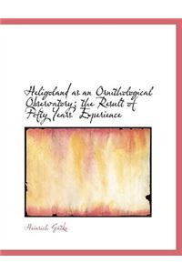 Heligoland as an Ornithological Observatory; The Result of Fifty Years' Experience