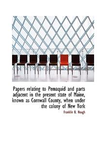 Papers Relating to Pemaquid and Parts Adjacent in the Present State of Maine, Known as Cornwall Coun