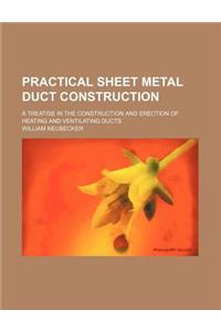 Practical Sheet Metal Duct Construction; A Treatise in the Construction and Erection of Heating and Ventilating Ducts