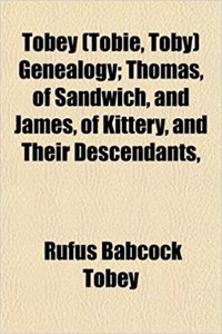 Tobey (Tobie, Toby) Genealogy; Thomas, of Sandwich, and James, of Kittery, and Their Descendants,