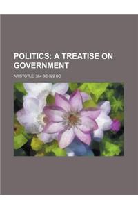 Politics; A Treatise on Government