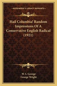 Hail Columbia! Random Impressions of a Conservative English Hail Columbia! Random Impressions of a Conservative English Radical (1921) Radical (1921)