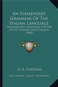 Elementary Grammar of the Italian Language: Progressively Arranged for the Use of Schools and Colleges (1865)