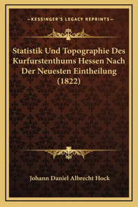 Statistik Und Topographie Des Kurfurstenthums Hessen Nach Der Neuesten Eintheilung (1822)