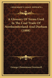 A Glossary Of Terms Used In The Coal Trade Of Northumberland And Durham (1888)
