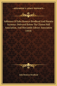 Addresses Of John Romeyn Brodhead And Horatio Seymour, Delivered Before The Clinton Hall Association, And Mercantile Library Association (1854)
